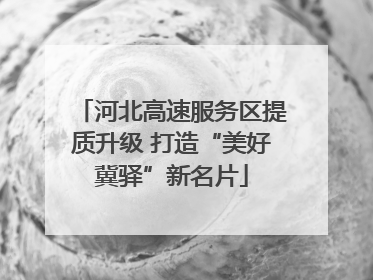 河北高速服务区提质升级 打造“美好冀驿”新名片