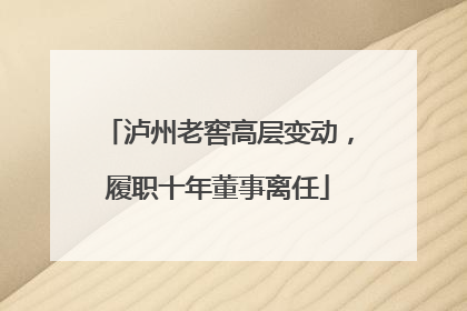 泸州老窖高层变动，履职十年董事离任