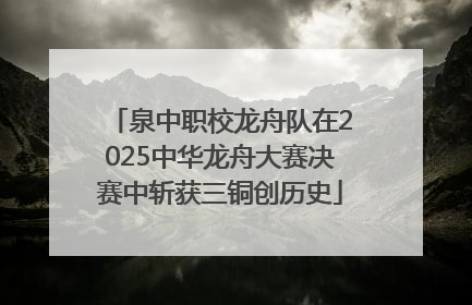 泉中职校龙舟队在2025中华龙舟大赛决赛中斩获三铜创历史