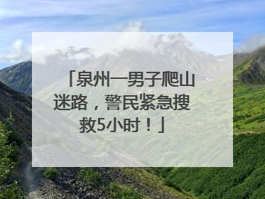 泉州一男子爬山迷路，警民紧急搜救5小时！