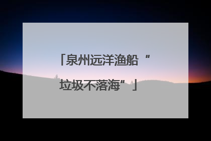 泉州远洋渔船“垃圾不落海”