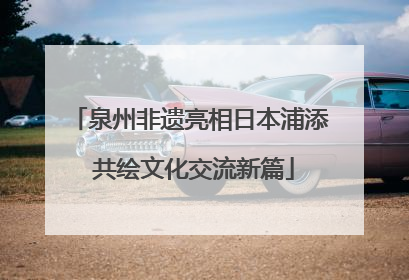 泉州非遗亮相日本浦添 共绘文化交流新篇