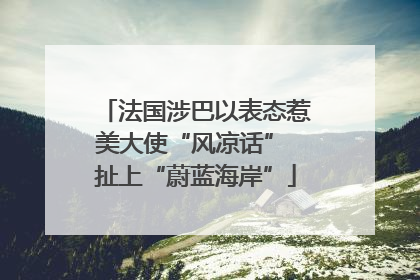 法国涉巴以表态惹美大使“风凉话” 扯上“蔚蓝海岸”
