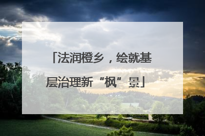 法润橙乡，绘就基层治理新“枫”景