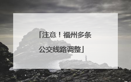 注意！福州多条公交线路调整