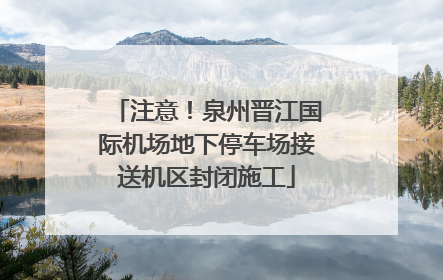注意！泉州晋江国际机场地下停车场接送机区封闭施工