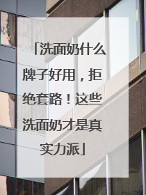 洗面奶什么牌子好用，拒绝套路！这些洗面奶才是真实力派