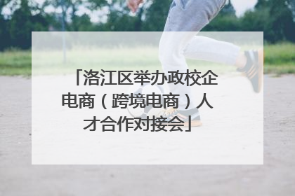 洛江区举办政校企电商（跨境电商）人才合作对接会