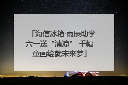 海信冰箱·雨辰助学六一送“清凉” 千幅童画绘就未来梦