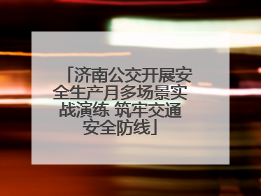 济南公交开展安全生产月多场景实战演练 筑牢交通安全防线