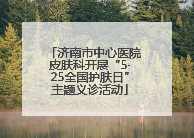 济南市中心医院皮肤科开展“5·25全国护肤日”主题义诊活动