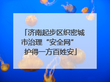济南起步区织密城市治理“安全网” 护得一方百姓安