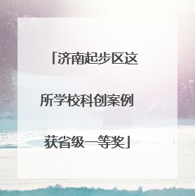 济南起步区这所学校科创案例获省级一等奖