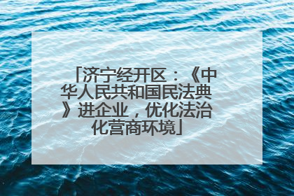 济宁经开区：《中华人民共和国民法典》进企业，优化法治化营商环境