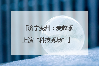 济宁兖州：麦收季上演“科技秀场”