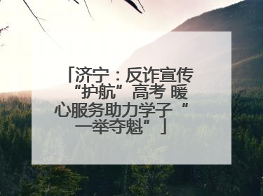 济宁：反诈宣传“护航”高考 暖心服务助力学子“一举夺魁”