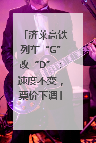 济莱高铁列车“G”改“D”：速度不变，票价下调