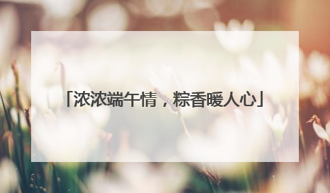 浓浓端午情，粽香暖人心