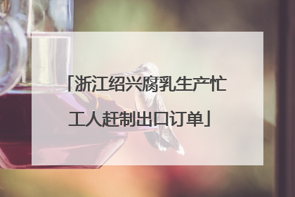 浙江绍兴腐乳生产忙 工人赶制出口订单