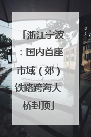 浙江宁波：国内首座市域（郊）铁路跨海大桥封顶