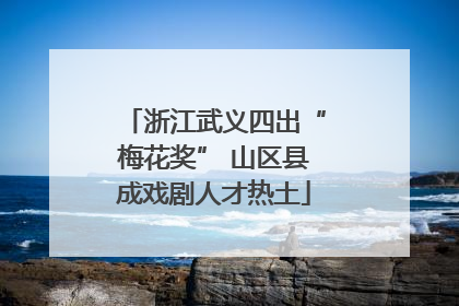 浙江武义四出“梅花奖” 山区县成戏剧人才热土