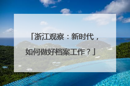 浙江观察：新时代，如何做好档案工作？