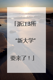 浙江3所“新大学”要来了！