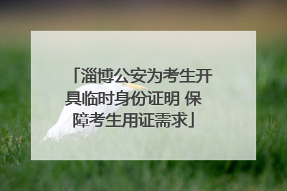 淄博公安为考生开具临时身份证明 保障考生用证需求