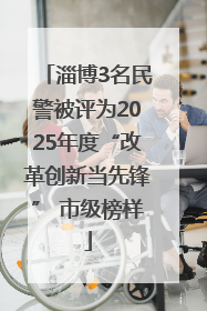淄博3名民警被评为2025年度“改革创新当先锋” 市级榜样