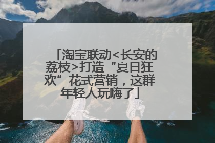 淘宝联动<长安的荔枝>打造“夏日狂欢”花式营销，这群年轻人玩嗨了
