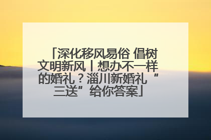 深化移风易俗 倡树文明新风丨想办不一样的婚礼？淄川新婚礼“三送”给你答案