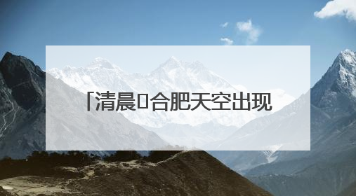 清晨﻿合肥天空出现“鱼鳞云” 市民：似乎预示“鱼跃龙门” 气象专家科普