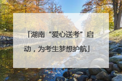 湖南“爱心送考”启动，为考生梦想护航