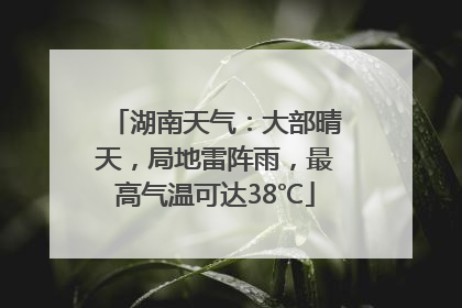 湖南天气：大部晴天，局地雷阵雨，最高气温可达38℃