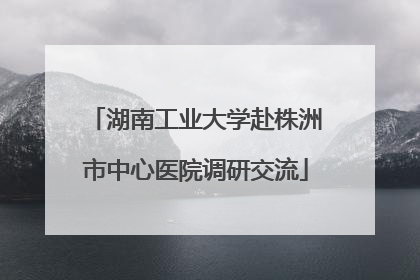湖南工业大学赴株洲市中心医院调研交流