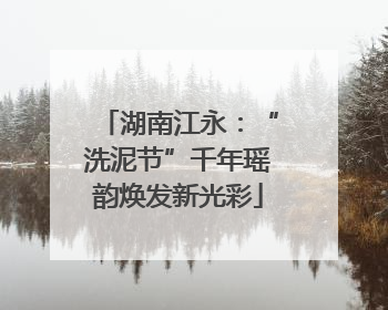 湖南江永：“洗泥节”千年瑶韵焕发新光彩