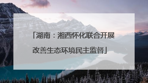 湖南：湘西怀化联合开展改善生态环境民主监督