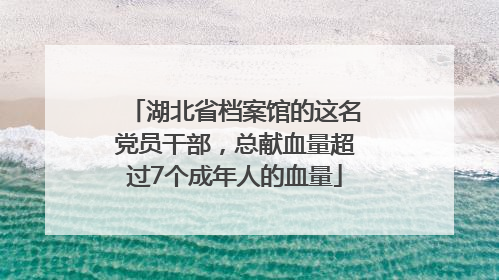 湖北省档案馆的这名党员干部，总献血量超过7个成年人的血量