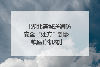 湖北通城送消防安全“处方”到乡镇医疗机构