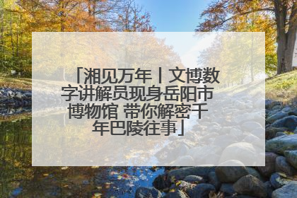 湘见万年丨文博数字讲解员现身岳阳市博物馆 带你解密千年巴陵往事