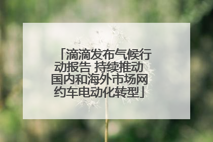 滴滴发布气候行动报告 持续推动国内和海外市场网约车电动化转型
