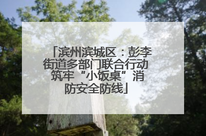 滨州滨城区：彭李街道多部门联合行动 筑牢“小饭桌”消防安全防线