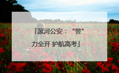 漯河公安：“警”力全开 护航高考