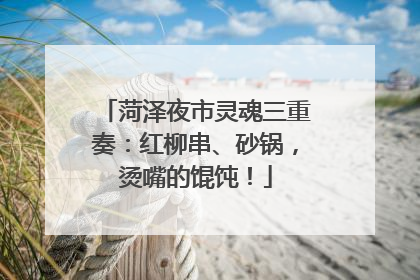 菏泽夜市灵魂三重奏：红柳串、砂锅，烫嘴的馄饨！