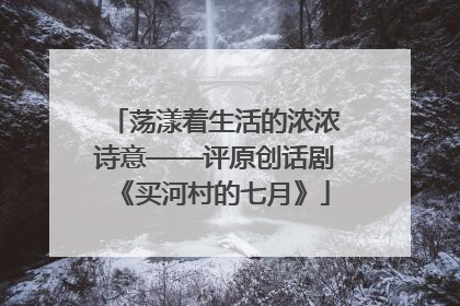 荡漾着生活的浓浓诗意——评原创话剧《买河村的七月》