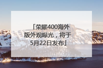 荣耀400海外版外观曝光，将于5月22日发布