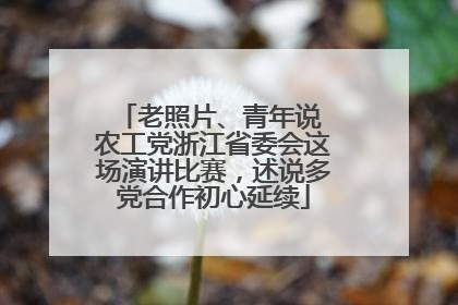 老照片、青年说 农工党浙江省委会这场演讲比赛，述说多党合作初心延续