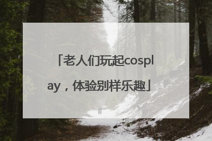 老人们玩起cosplay，体验别样乐趣