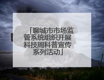 聊城市市场监管系统组织开展科技周科普宣传系列活动