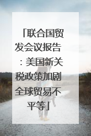 联合国贸发会议报告：美国新关税政策加剧全球贸易不平等